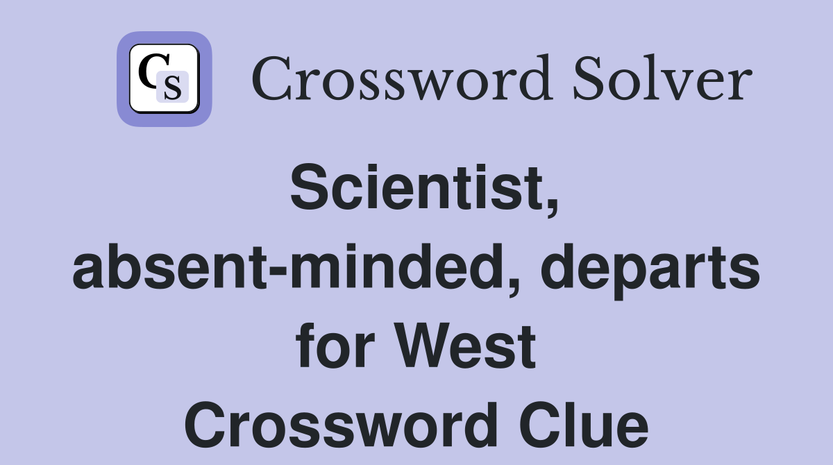 Scientist, absent-minded, departs for West Crossword Clue