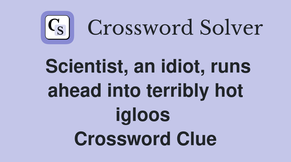 Scientist, an idiot, runs ahead into terribly hot igloos  Crossword Clue