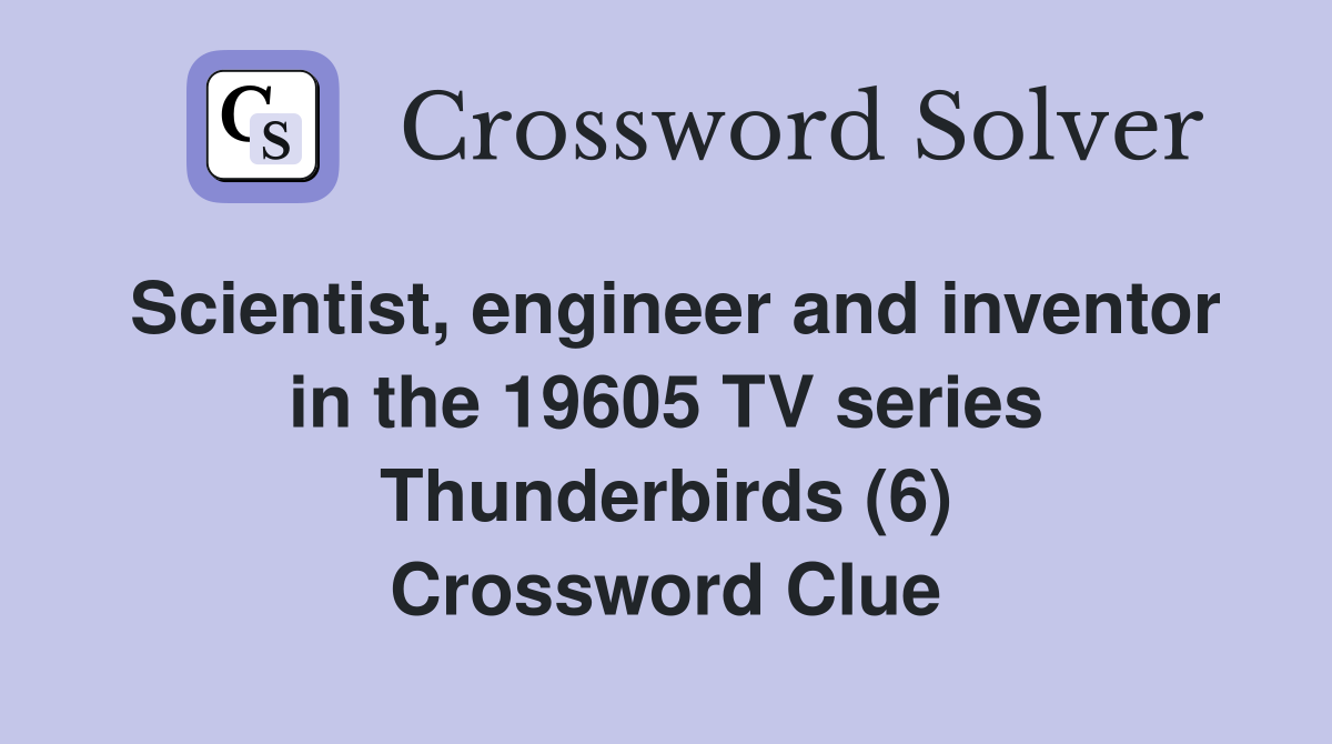 Scientist, engineer and inventor in the 19605 TV series Thunderbirds (6) Crossword Clue