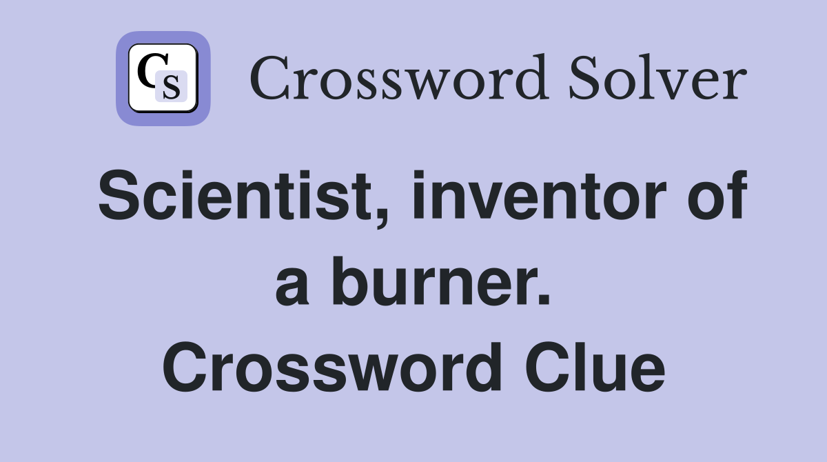 Scientist, inventor of a burner. Crossword Clue