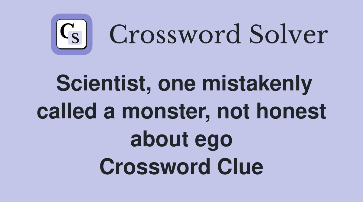 Scientist, one mistakenly called a monster, not honest about ego Crossword Clue