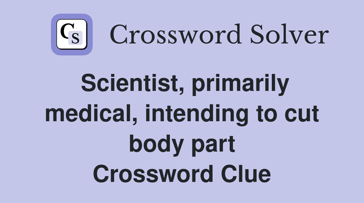 Scientist, primarily medical, intending to cut body part Crossword Clue