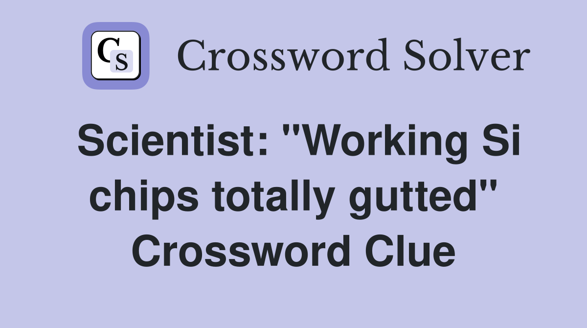 Scientist: "Working Si chips totally gutted" Crossword Clue