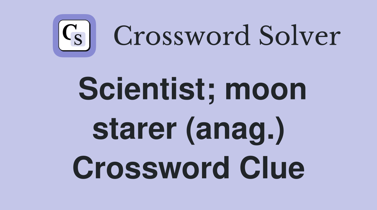 Scientist; moon starer (anag.) Crossword Clue