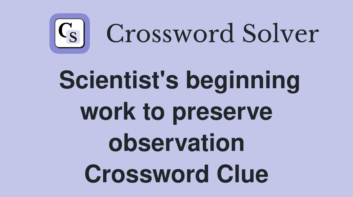 Scientist's beginning work to preserve observation Crossword Clue