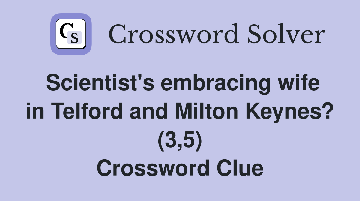 Scientist's embracing wife in Telford and Milton Keynes? (3,5) Crossword Clue