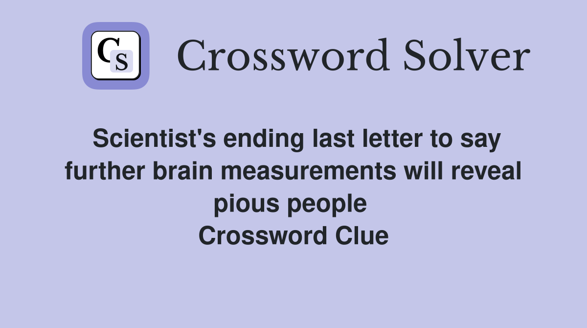 Scientist's ending last letter to say further brain measurements will reveal pious people  Crossword Clue