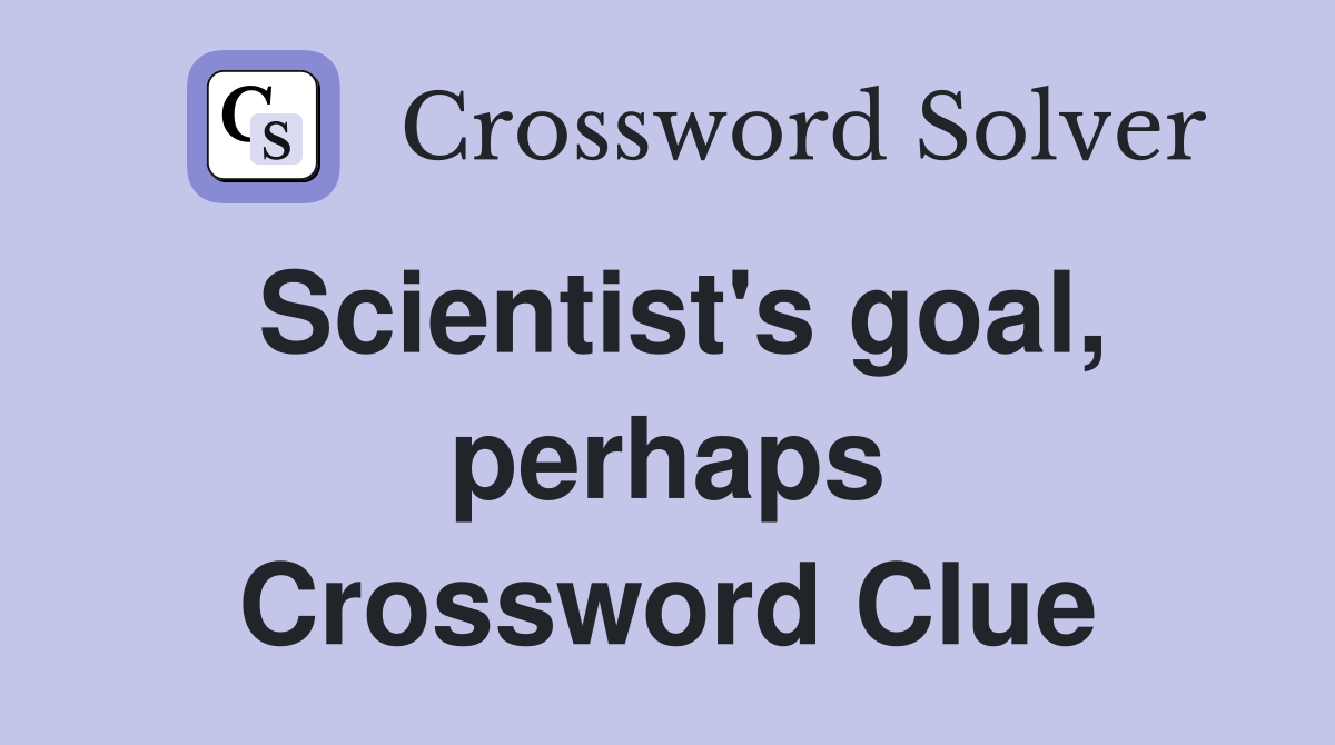 Scientist's goal, perhaps Crossword Clue
