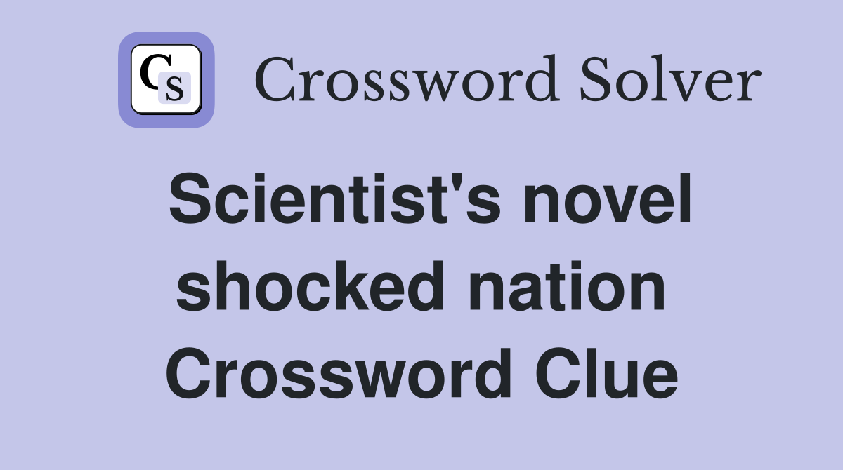 Scientist's novel shocked nation Crossword Clue
