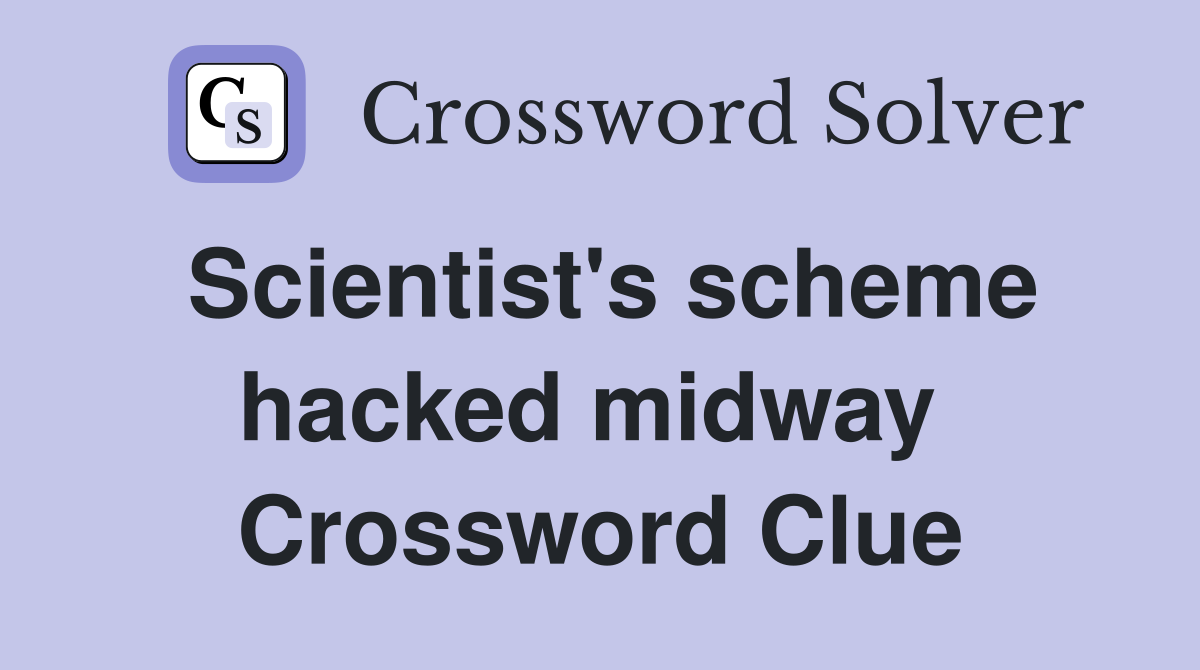 Scientist's scheme hacked midway  Crossword Clue