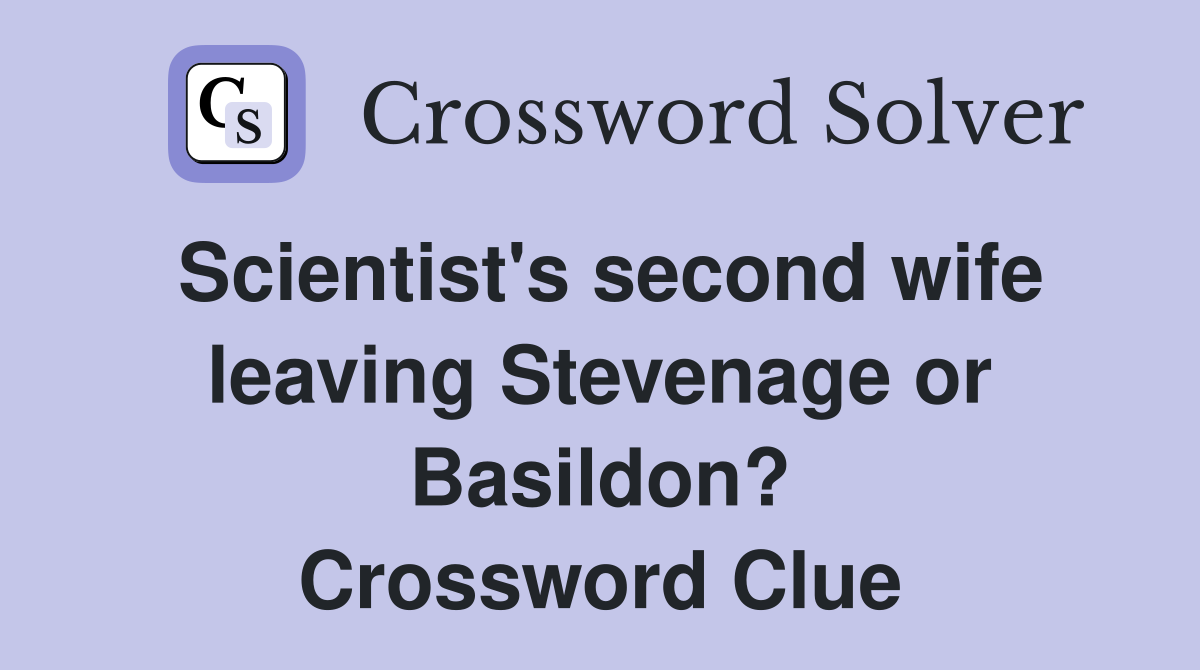 Scientist's second wife leaving Stevenage or Basildon? Crossword Clue