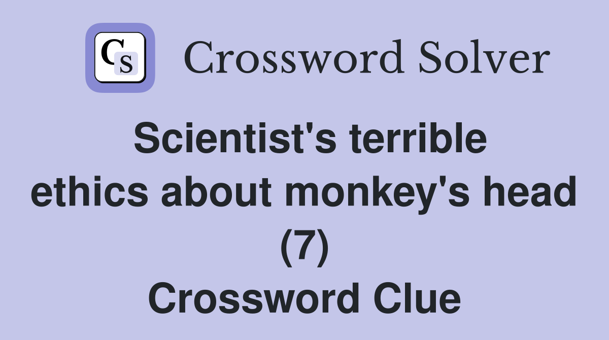 Scientist's terrible ethics about monkey's head (7) Crossword Clue