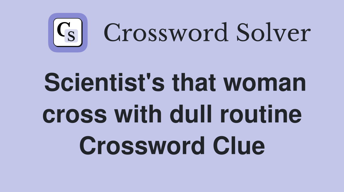 Scientist's that woman cross with dull routine Crossword Clue