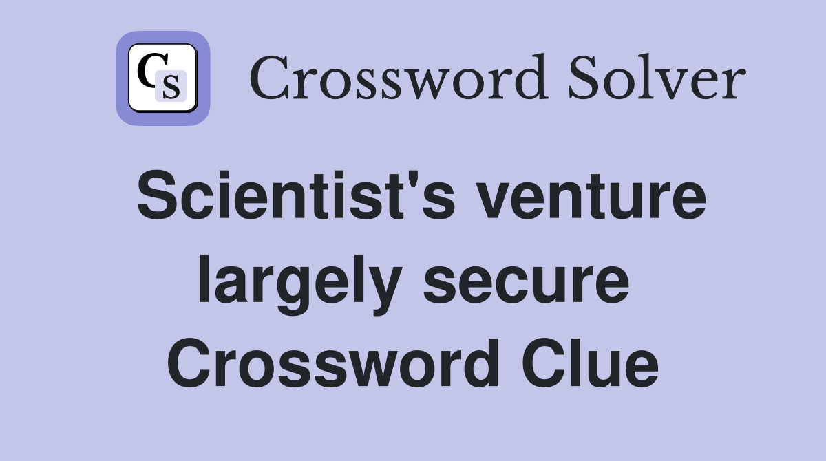 Scientist's venture largely secure Crossword Clue