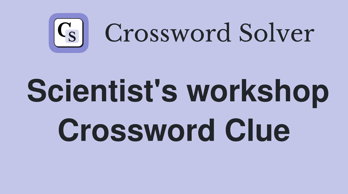 Scientist's workshop Crossword Clue