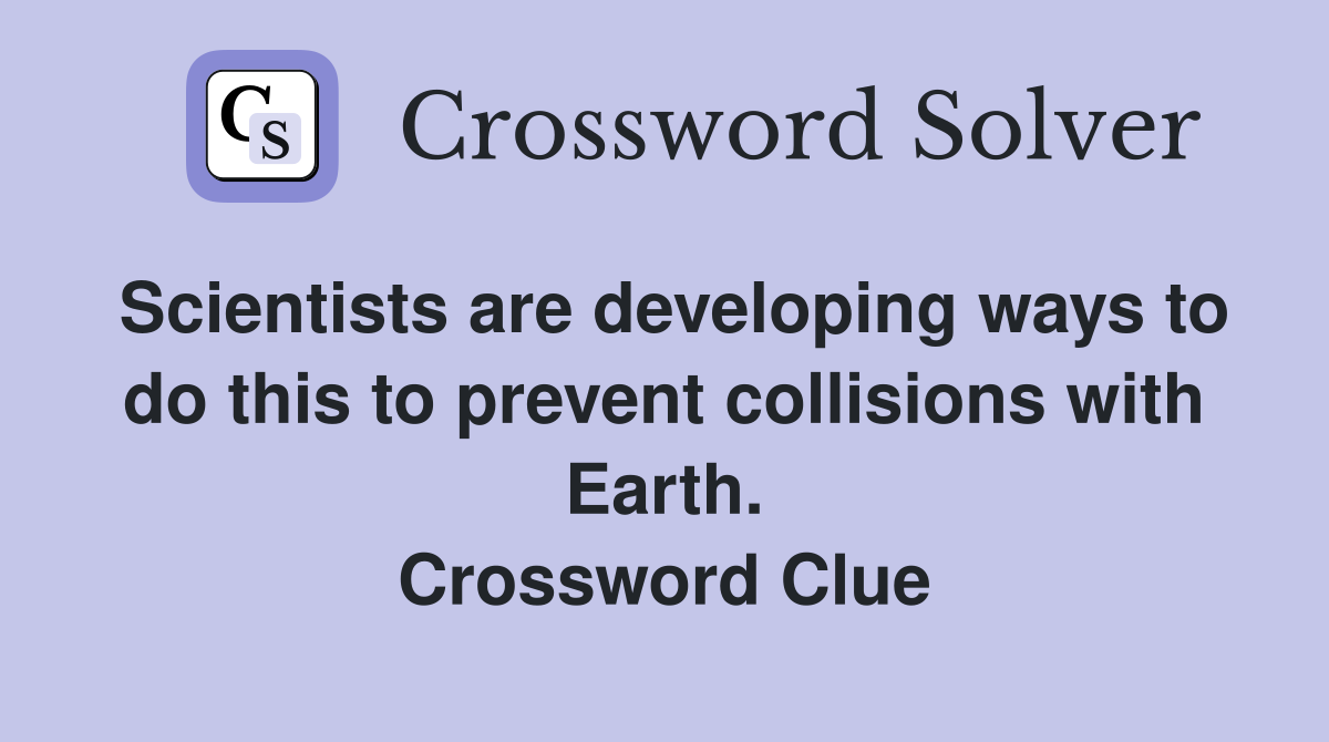 Scientists are developing ways to do this to prevent collisions with Earth. Crossword Clue