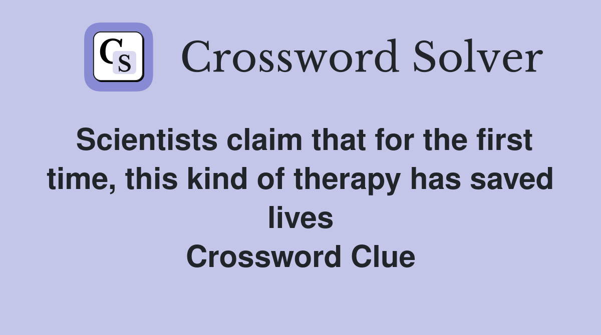 Scientists claim that for the first time, this kind of therapy has saved lives Crossword Clue
