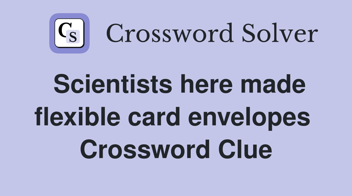 Scientists here made flexible card envelopes  Crossword Clue