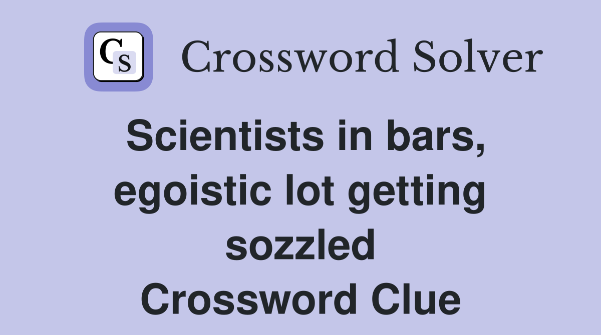 Scientists in bars, egoistic lot getting sozzled Crossword Clue