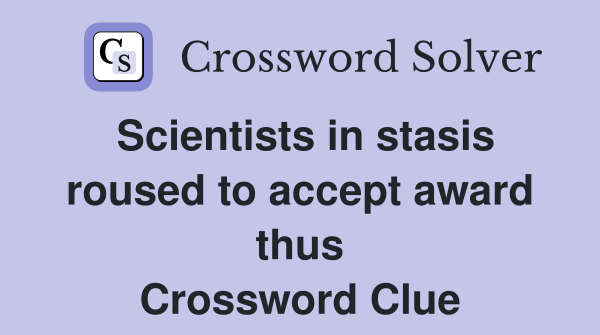 Scientists in stasis roused to accept award thus Crossword Clue