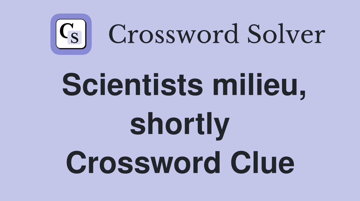 Scientists milieu, shortly Crossword Clue