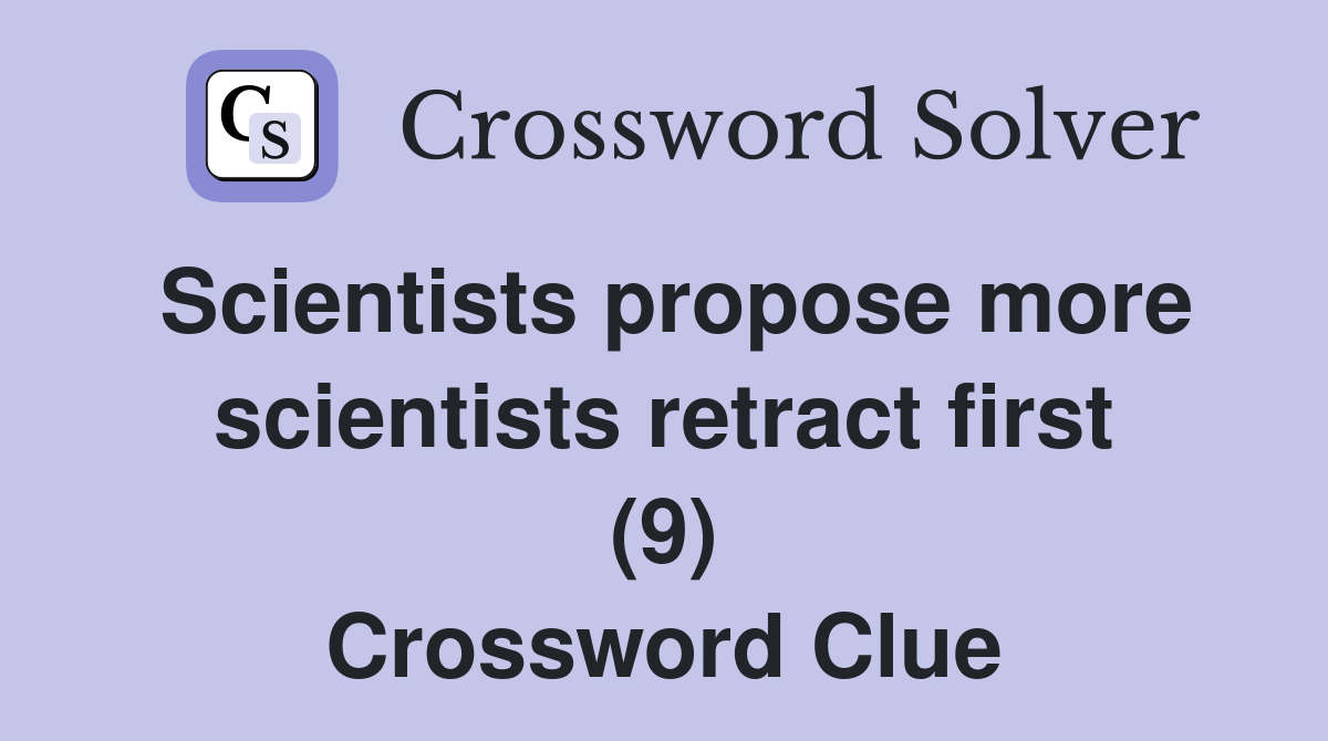 Scientists propose more scientists retract first (9) Crossword Clue