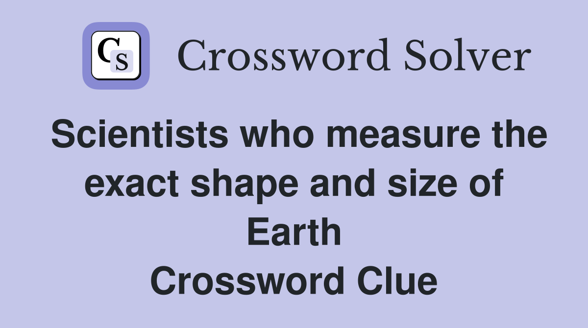 Scientists who measure the exact shape and size of Earth Crossword Clue