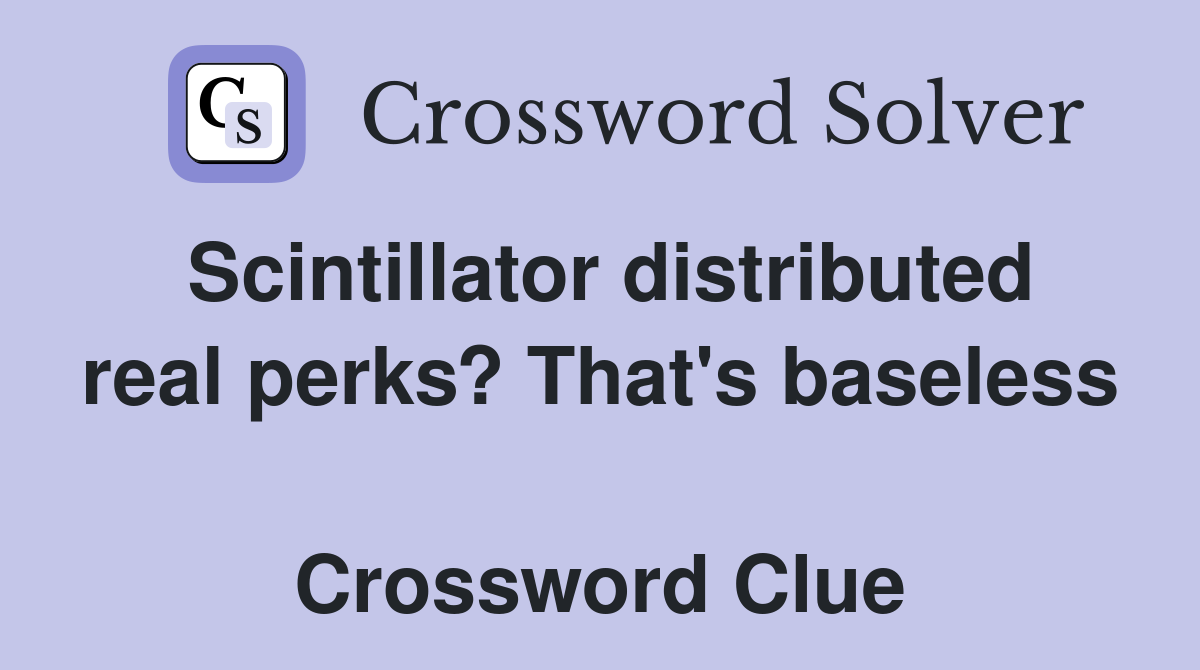 Scintillator distributed real perks? That's baseless  Crossword Clue
