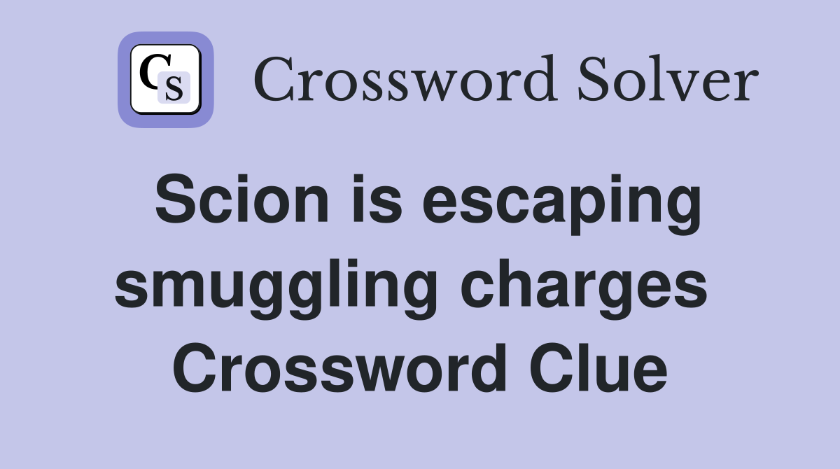 Scion is escaping smuggling charges  Crossword Clue