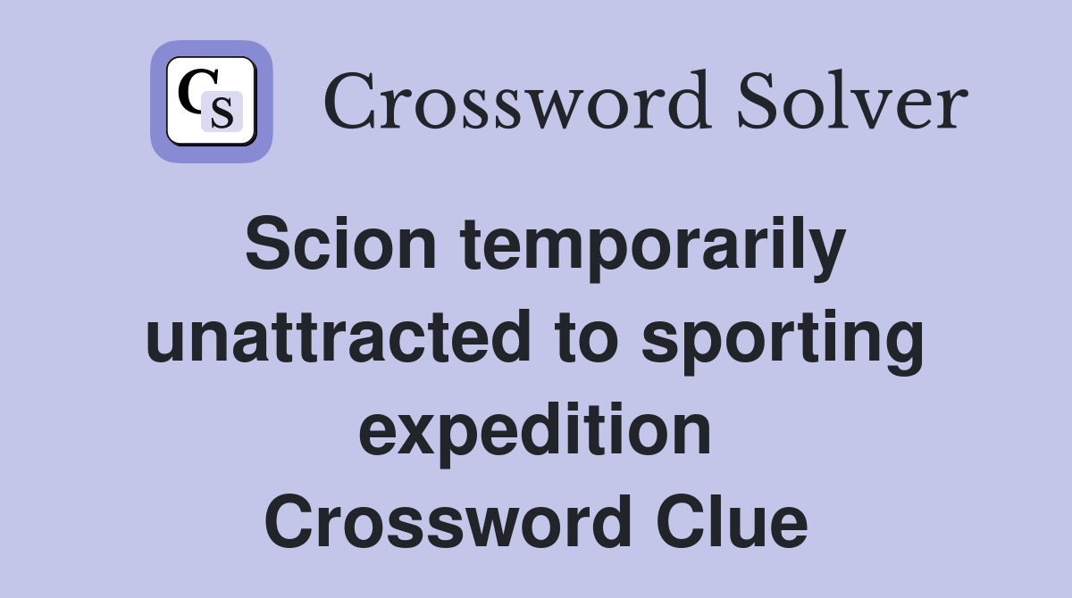 Scion temporarily unattracted to sporting expedition Crossword Clue