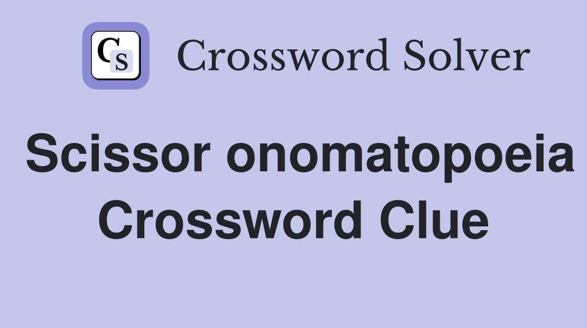 Scissor onomatopoeia Crossword Clue