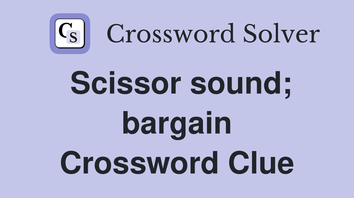 Scissor sound; bargain Crossword Clue