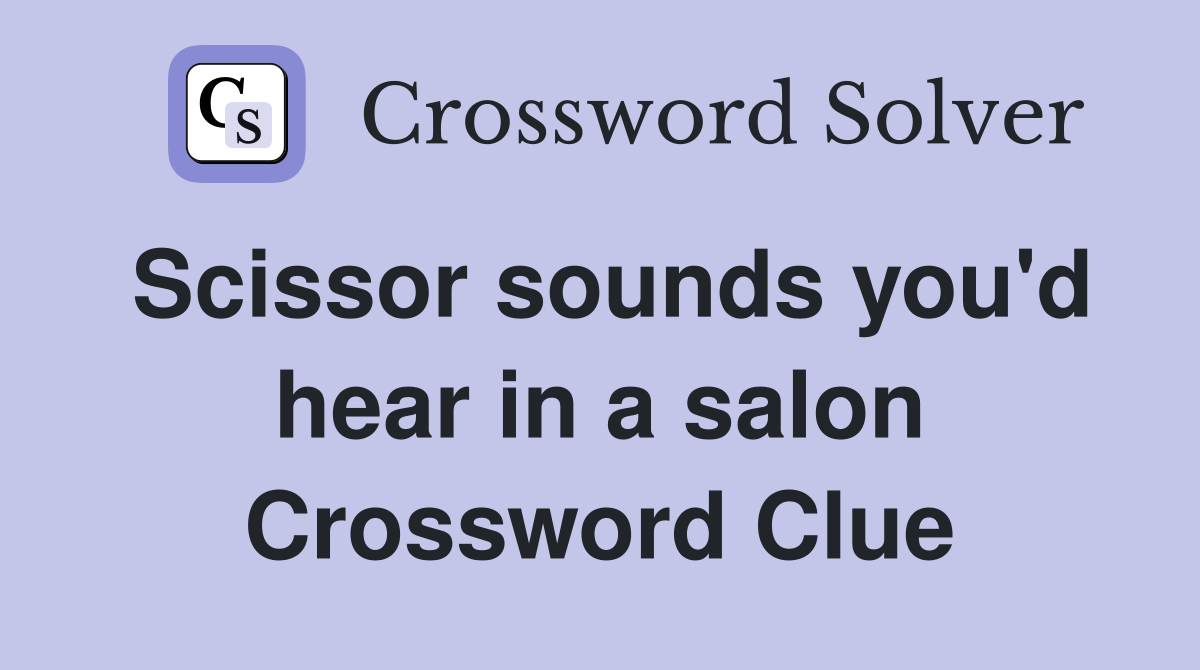 Scissor sounds you'd hear in a salon Crossword Clue