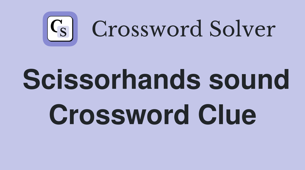 Scissorhands sound Crossword Clue