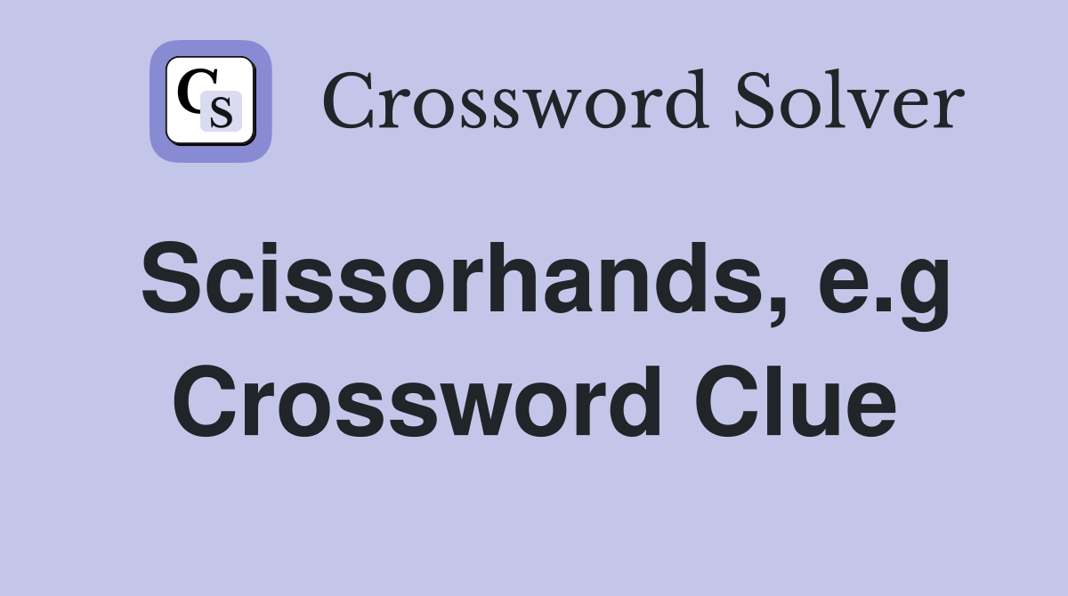 Scissorhands, e.g Crossword Clue