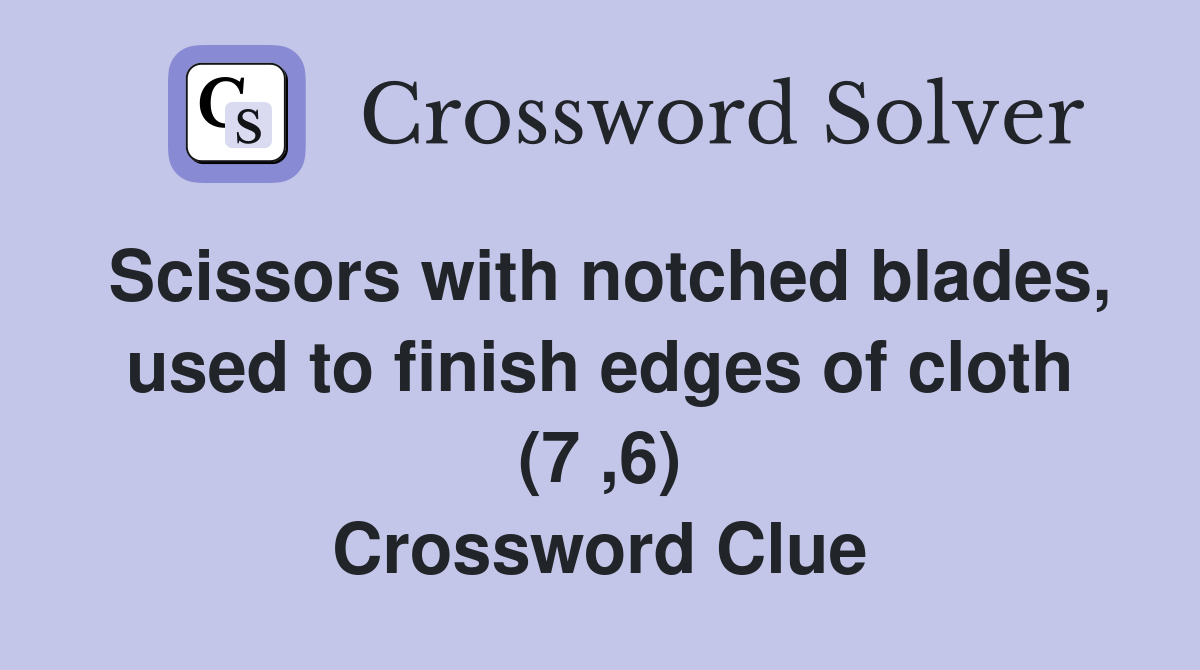 Scissors with notched blades, used to finish edges of cloth (7 ,6) Crossword Clue