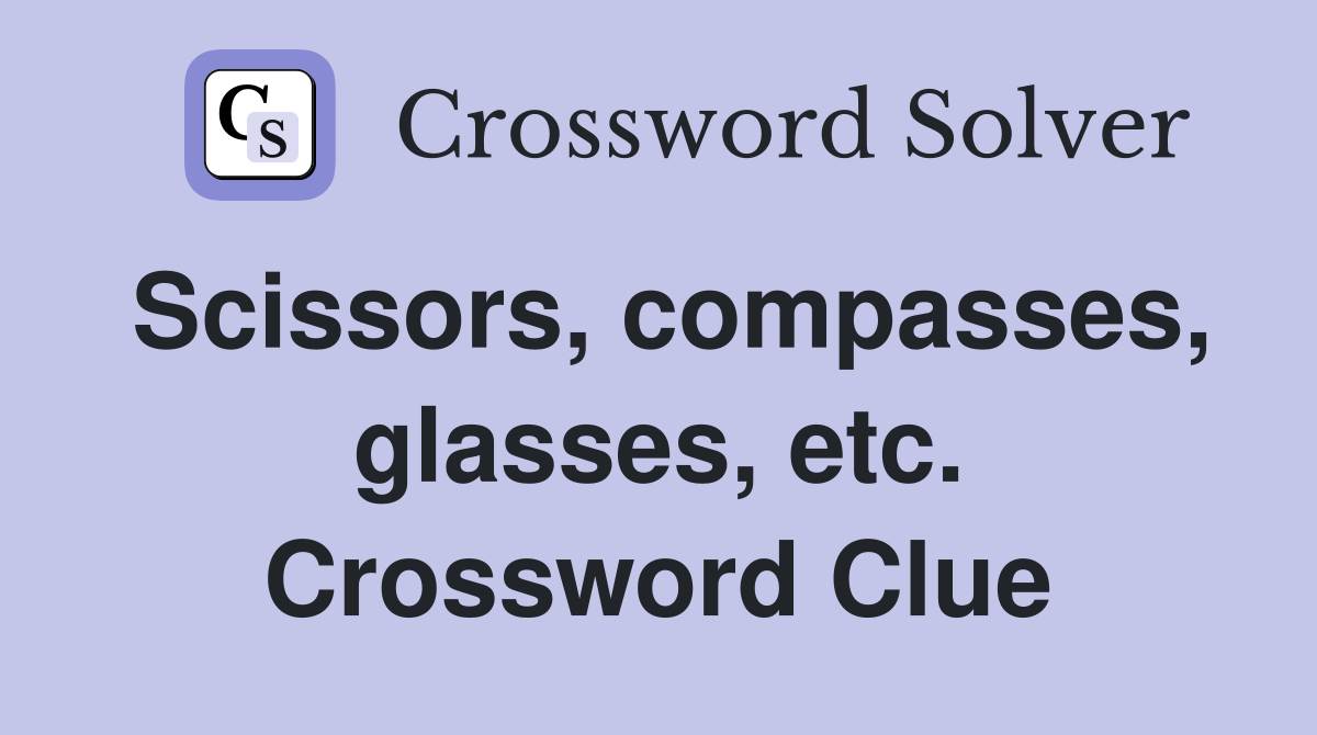 Scissors, compasses, glasses, etc. Crossword Clue