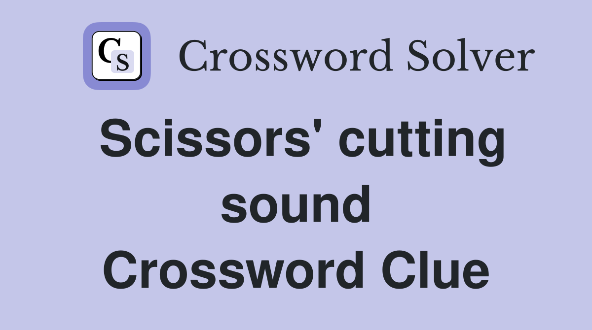 Scissors' cutting sound Crossword Clue