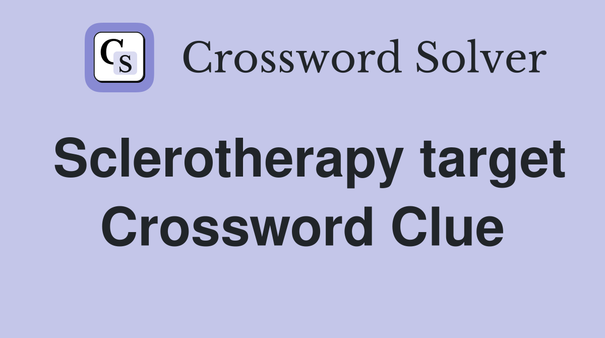 Sclerotherapy target Crossword Clue