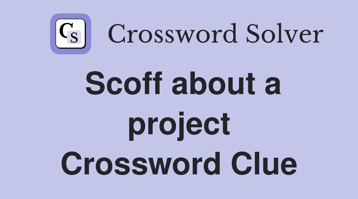 Scoff about a project Crossword Clue