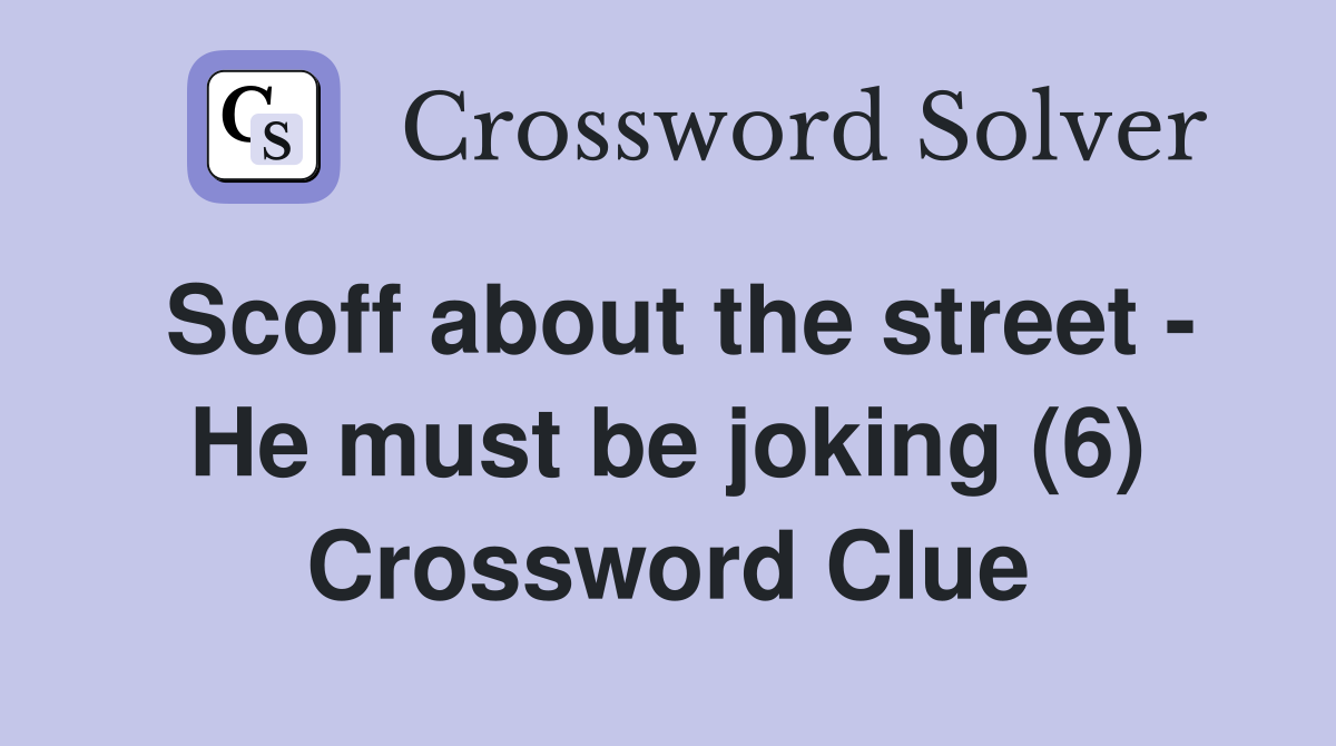 Scoff about the street - He must be joking (6) Crossword Clue