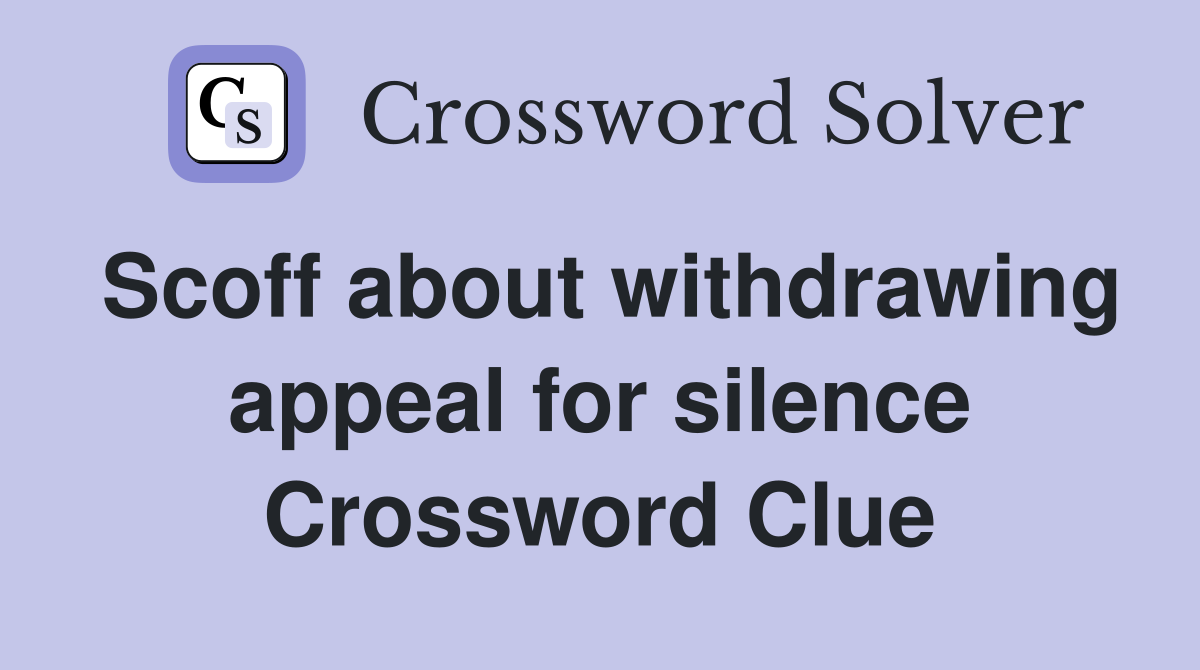 Scoff about withdrawing appeal for silence Crossword Clue
