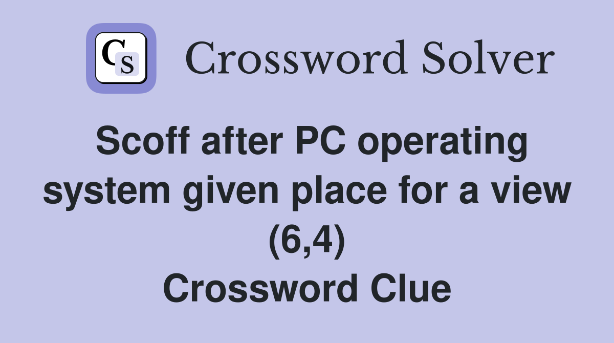 Scoff after PC operating system given place for a view (6,4) Crossword Clue