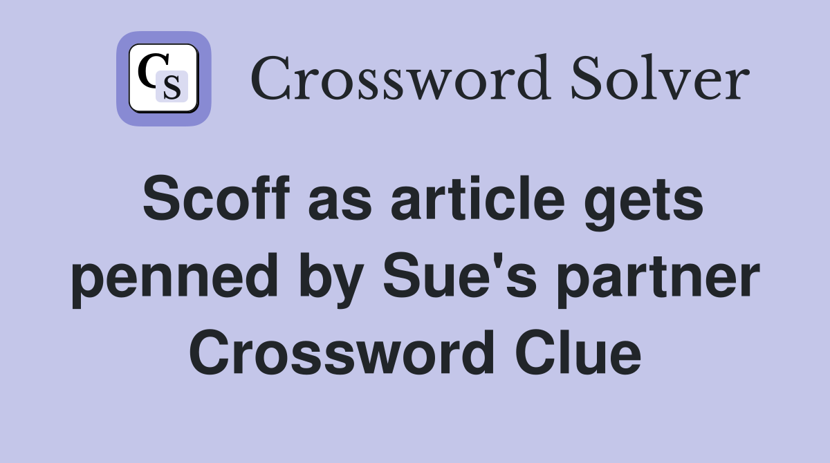Scoff as article gets penned by Sue's partner Crossword Clue