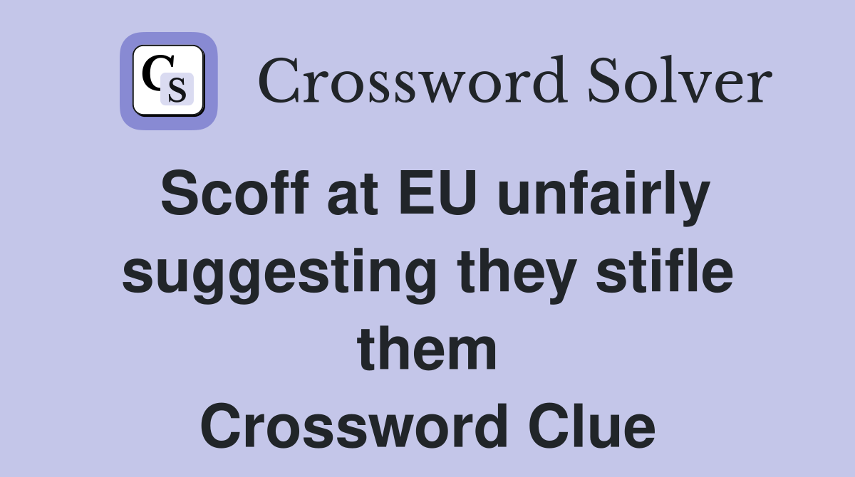 Scoff at EU unfairly suggesting they stifle them Crossword Clue