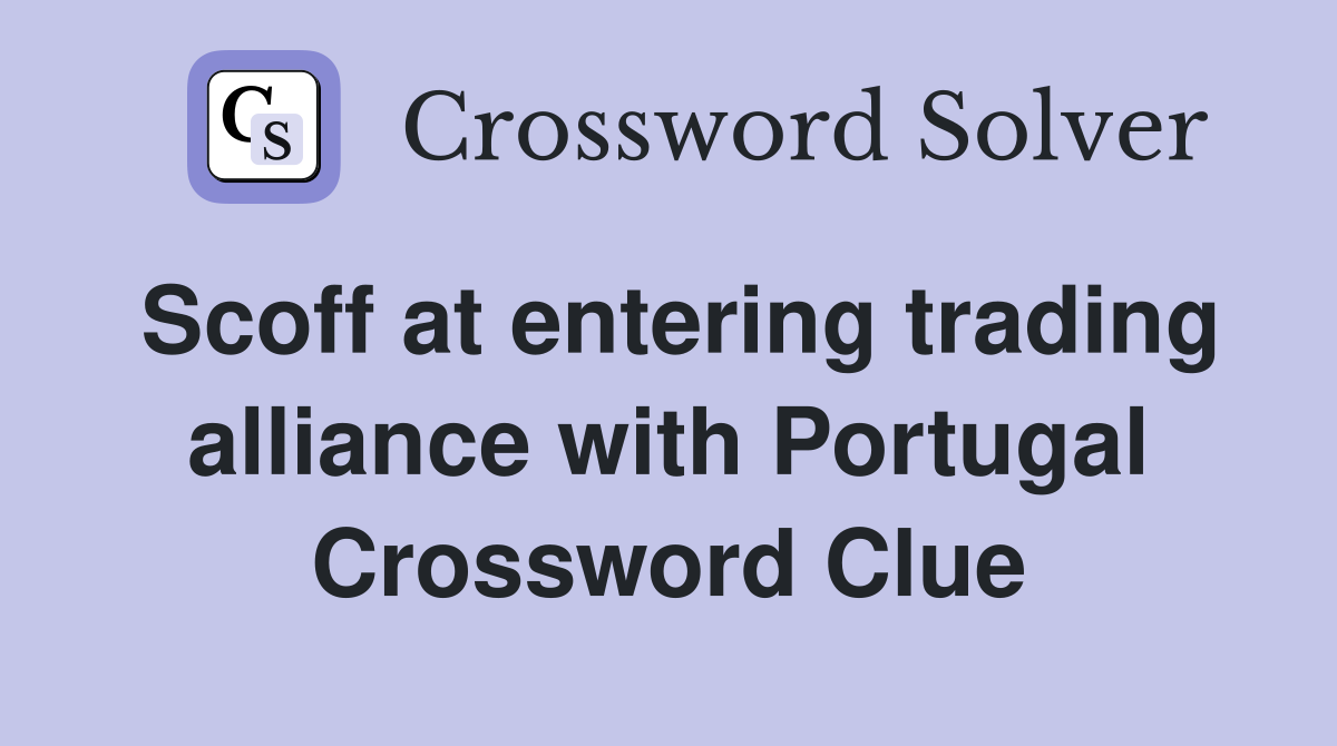 Scoff at entering trading alliance with Portugal Crossword Clue