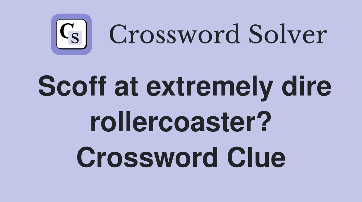 Scoff at extremely dire rollercoaster? Crossword Clue