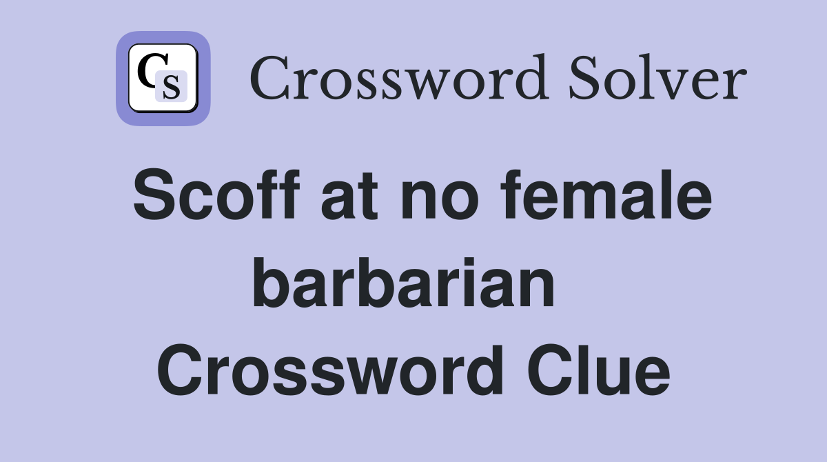 Scoff at no female barbarian  Crossword Clue