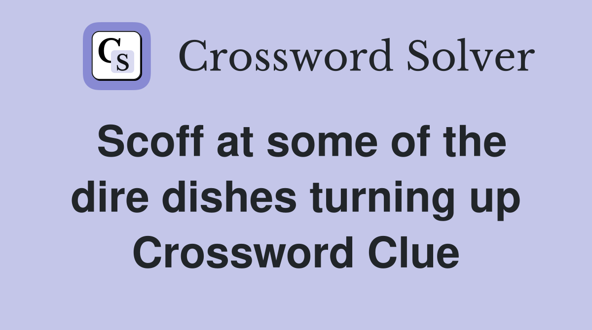 Scoff at some of the dire dishes turning up Crossword Clue