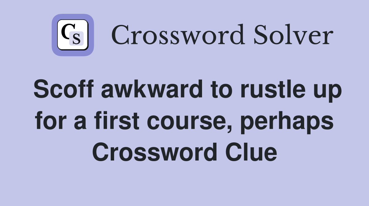 Scoff awkward to rustle up for a first course, perhaps Crossword Clue
